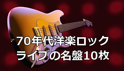 70年代洋楽ロック ライブの名盤10枚