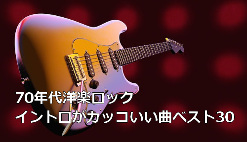 70年代洋楽ロック イントロがカッコいい曲ベスト30